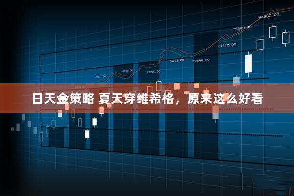 日天金策略 夏天穿维希格，原来这么好看